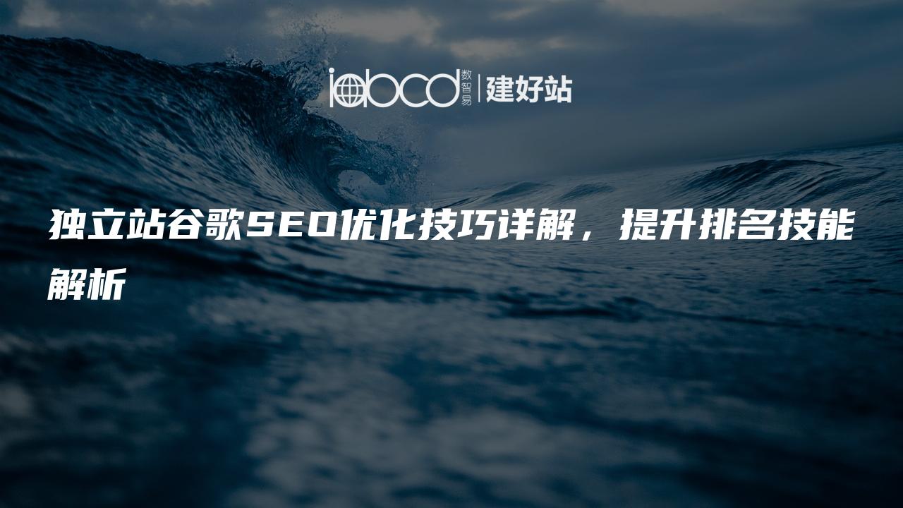 独立站谷歌SEO优化技巧详解，提升排名技能解析