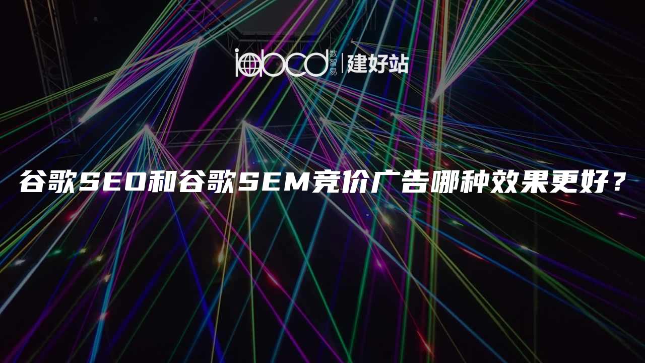 谷歌SEO和谷歌SEM竞价广告哪种效果更好？