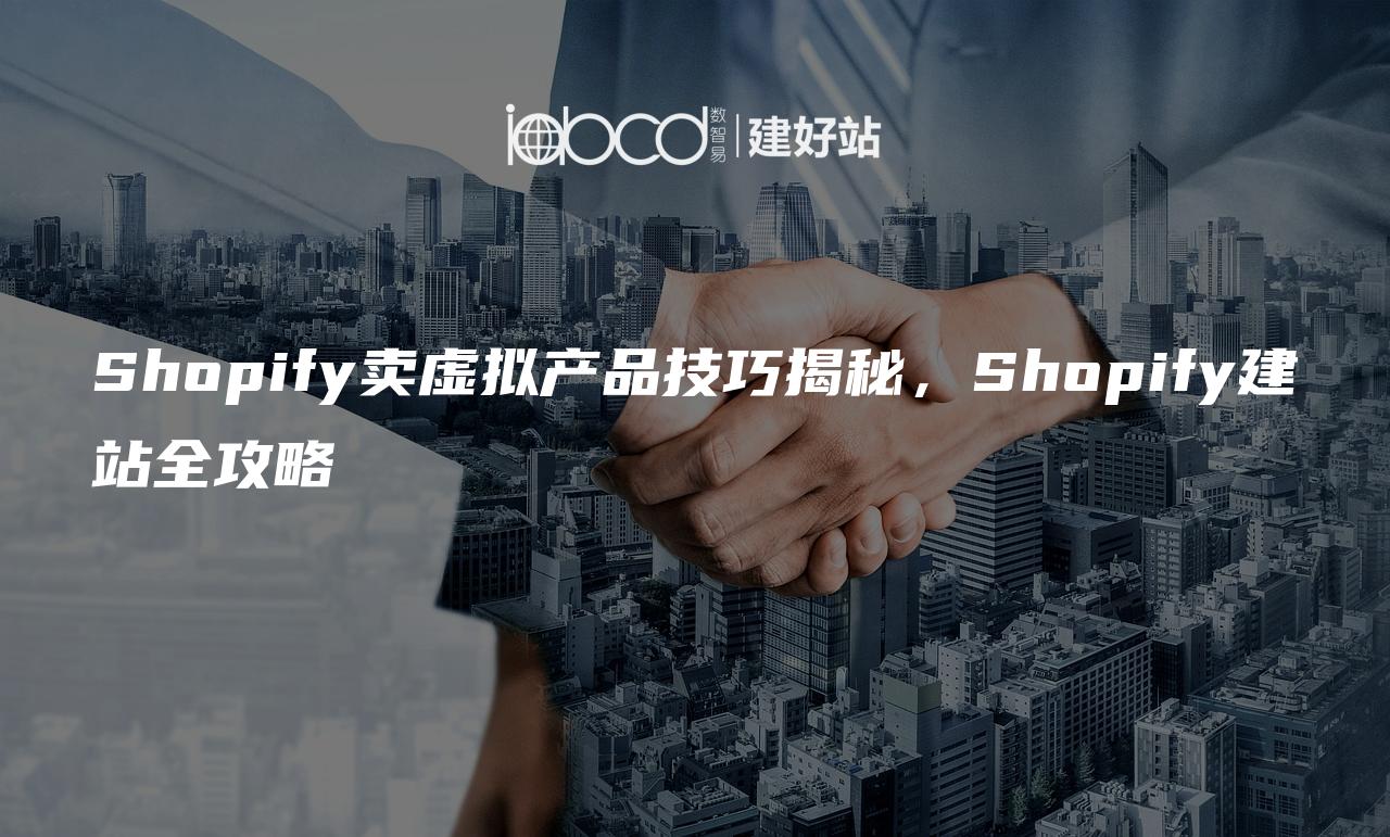 Shopify卖虚拟产品技巧揭秘，Shopify建站全攻略