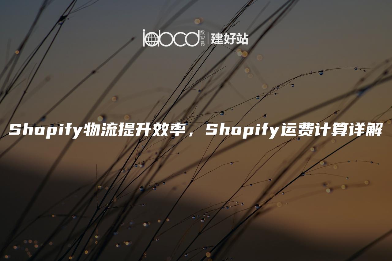 Shopify物流提升效率，Shopify运费计算详解