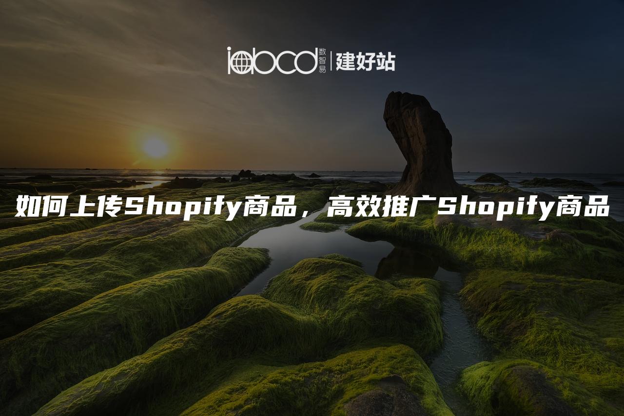 如何上传Shopify商品，高效推广Shopify商品