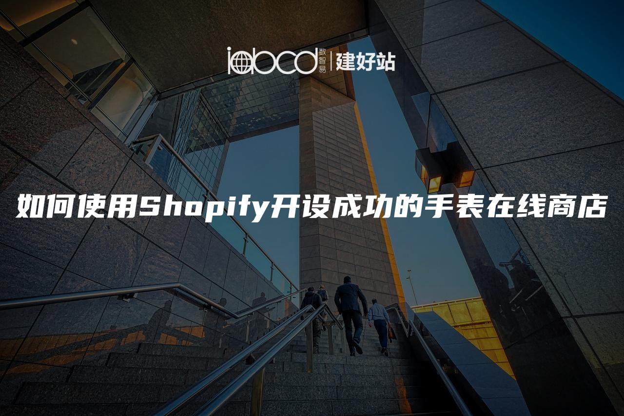 如何使用Shopify开设成功的手表在线商店