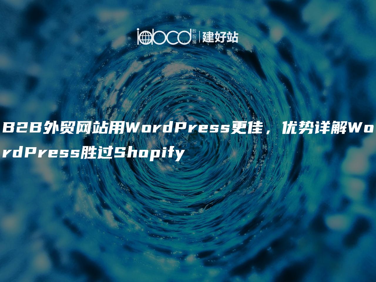 B2B外贸网站用WordPress更佳，优势详解WordPress胜过Shopify