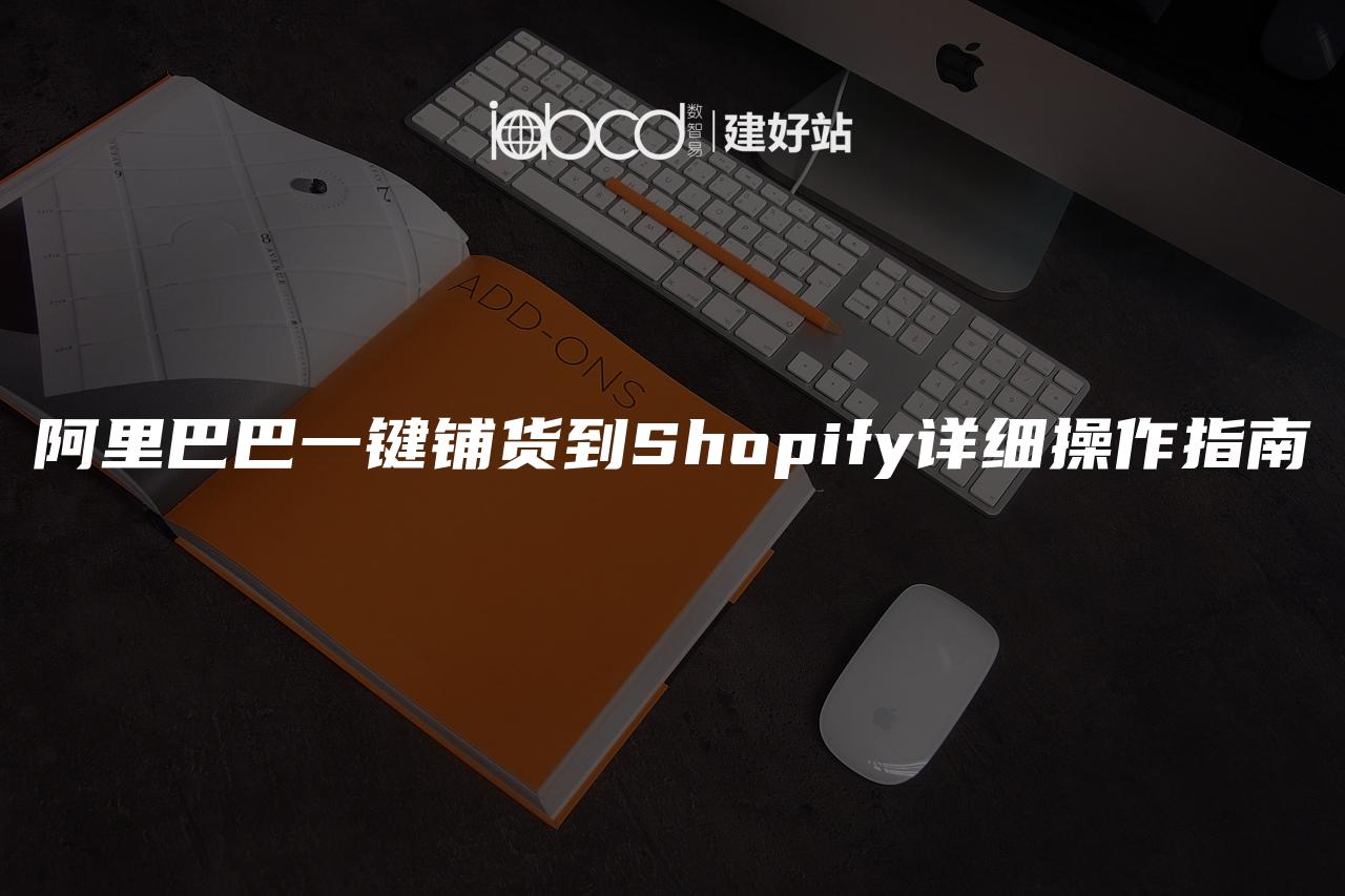 阿里巴巴一键铺货到Shopify详细操作指南