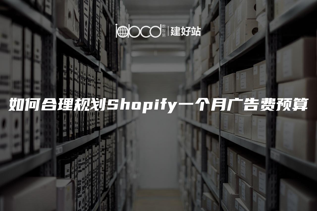 如何合理规划Shopify一个月广告费预算