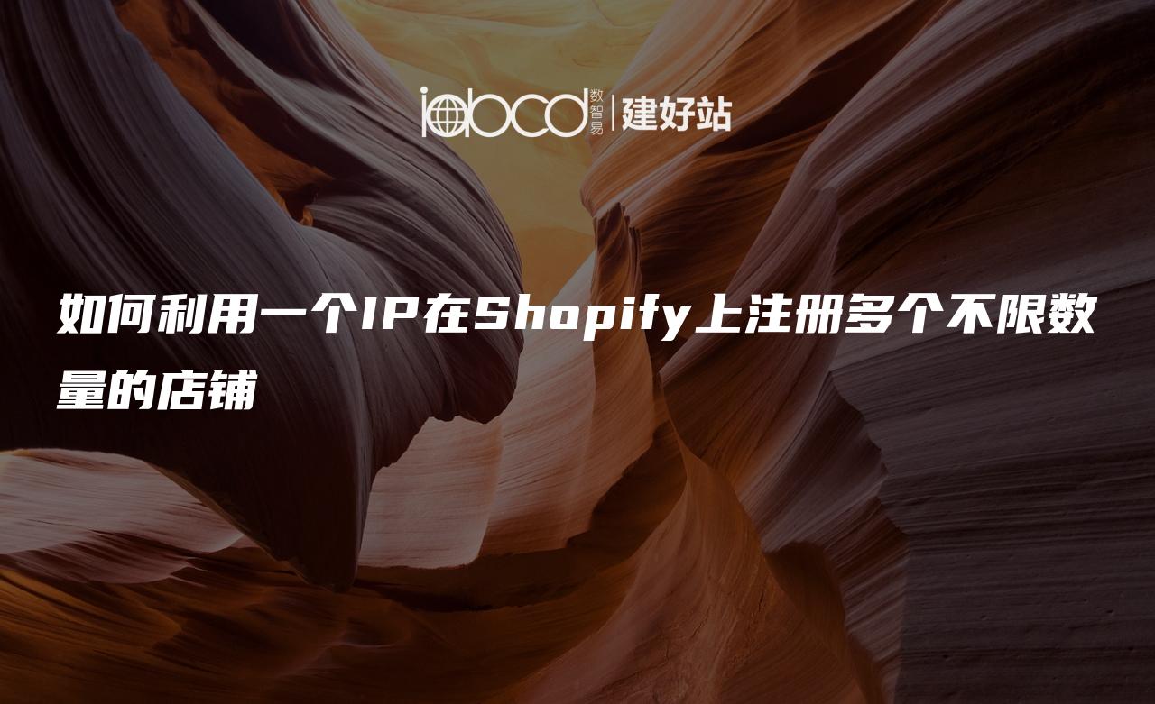 如何利用一个IP在Shopify上注册多个不限数量的店铺