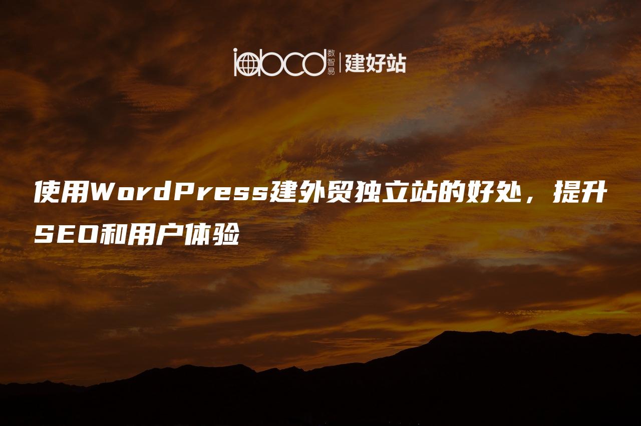 使用WordPress建外贸独立站的好处，提升SEO和用户体验