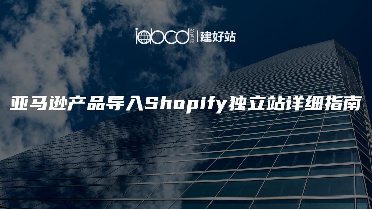 亚马逊产品导入Shopify独立站详细指南