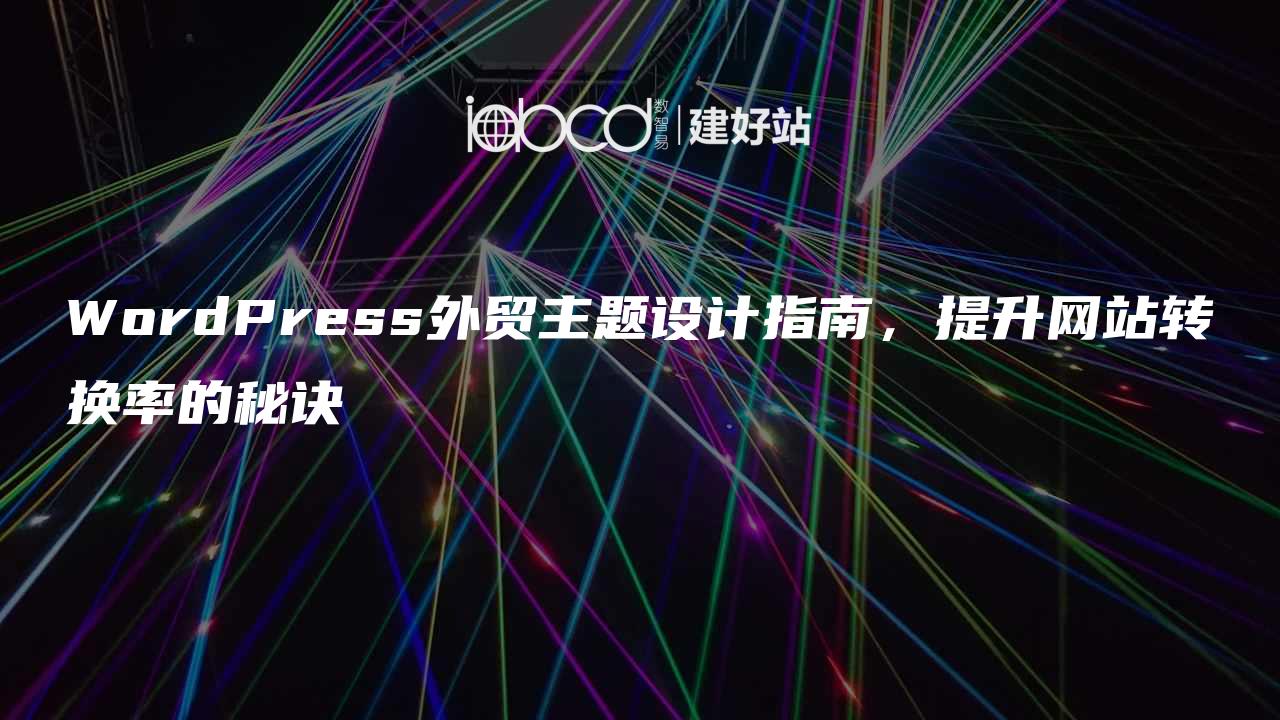 WordPress外贸主题设计指南，提升网站转换率的秘诀