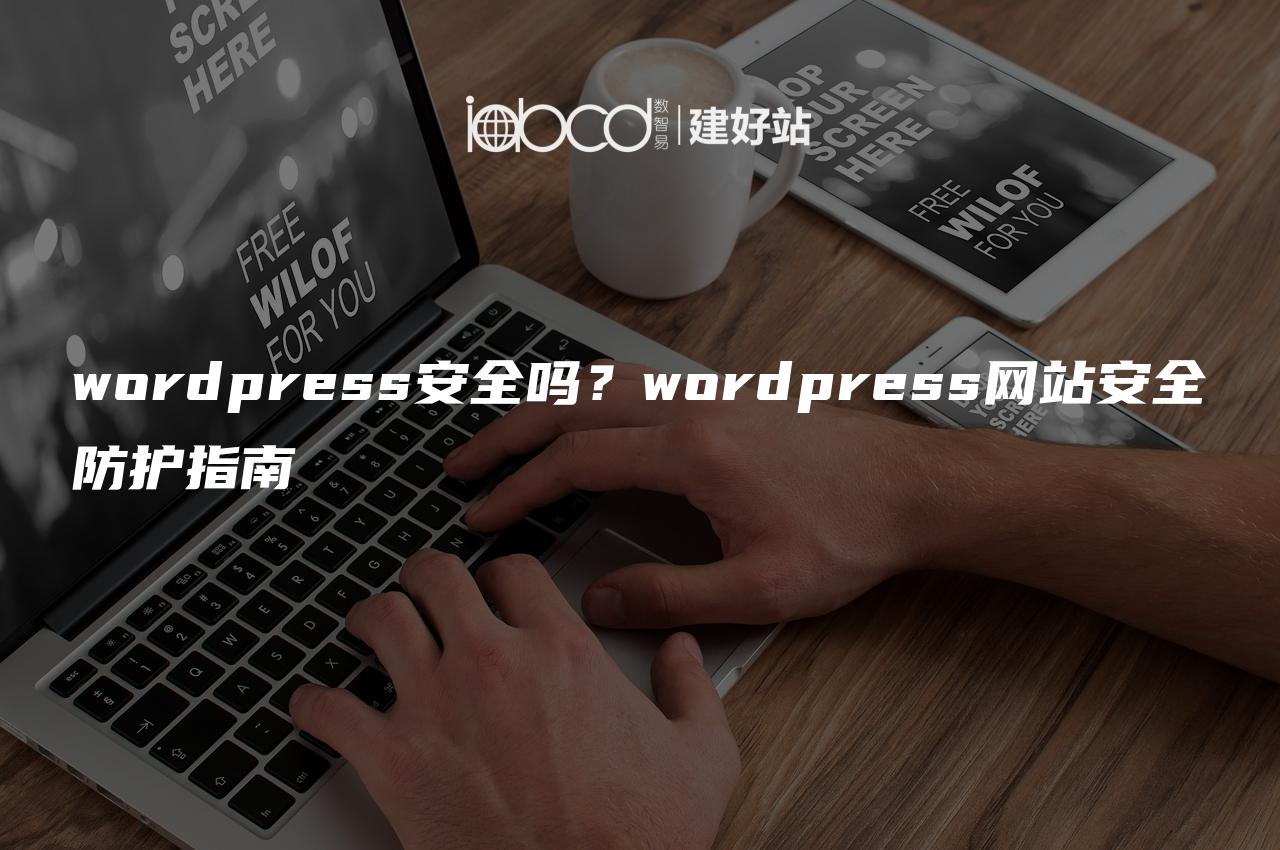 wordpress安全吗？wordpress网站安全防护指南