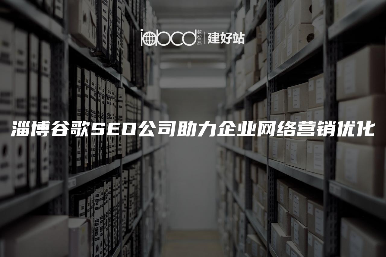 淄博谷歌SEO公司助力企业网络营销优化