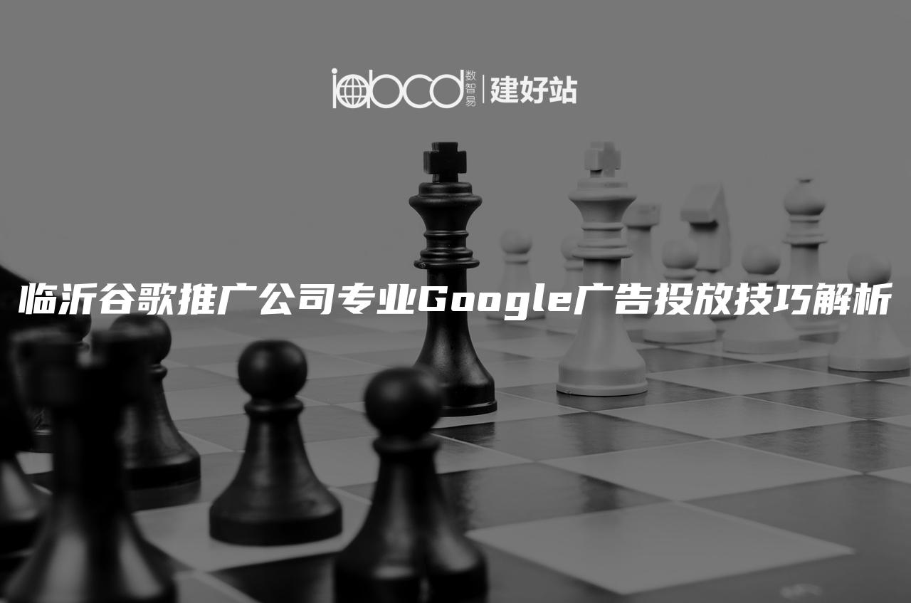 临沂谷歌推广公司专业Google广告投放技巧解析