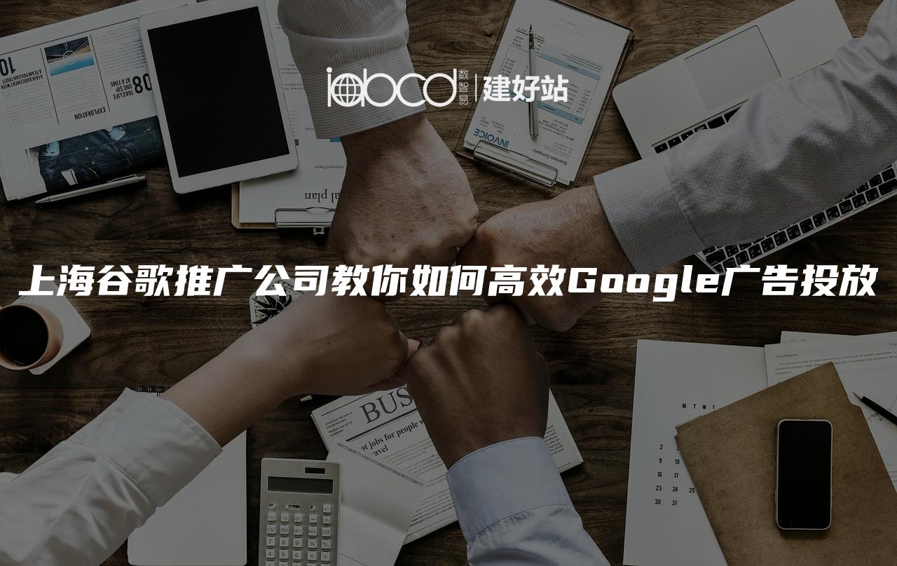 上海谷歌推广公司教你如何高效Google广告投放