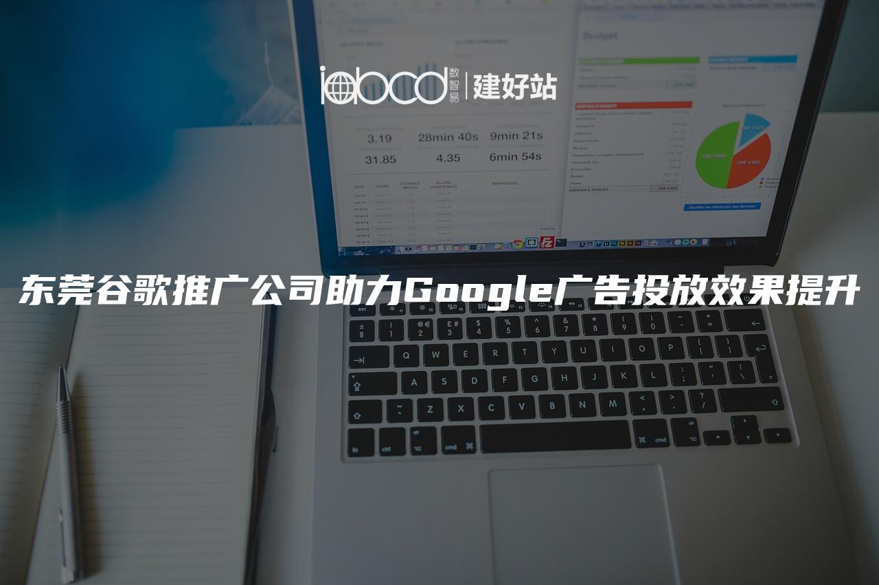 东莞谷歌推广公司助力Google广告投放效果提升