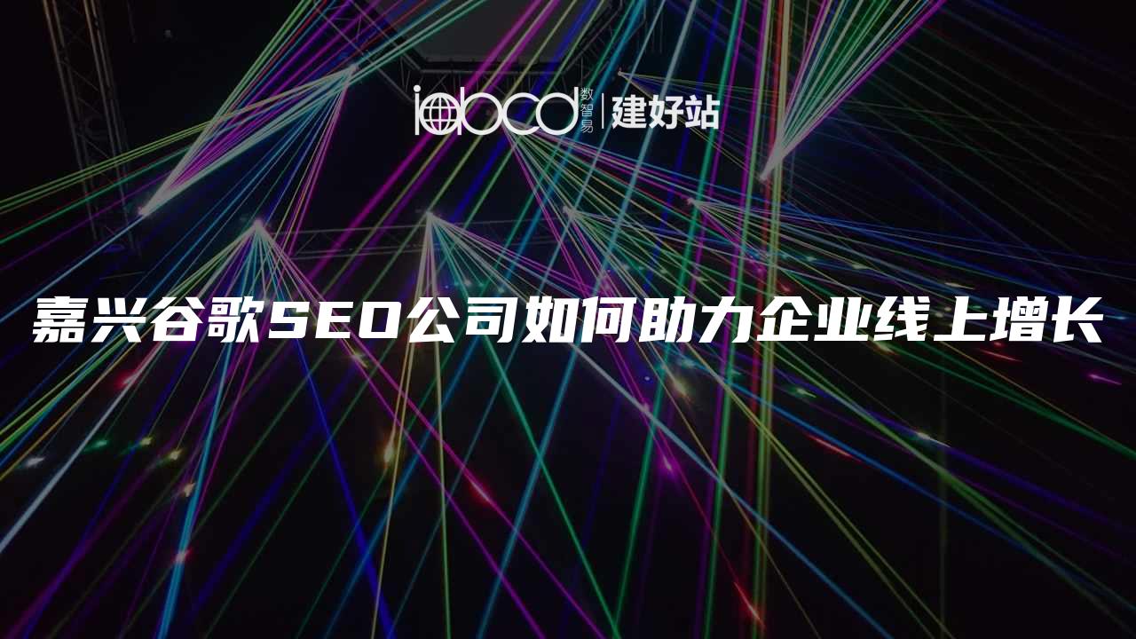 嘉兴谷歌SEO公司如何助力企业线上增长