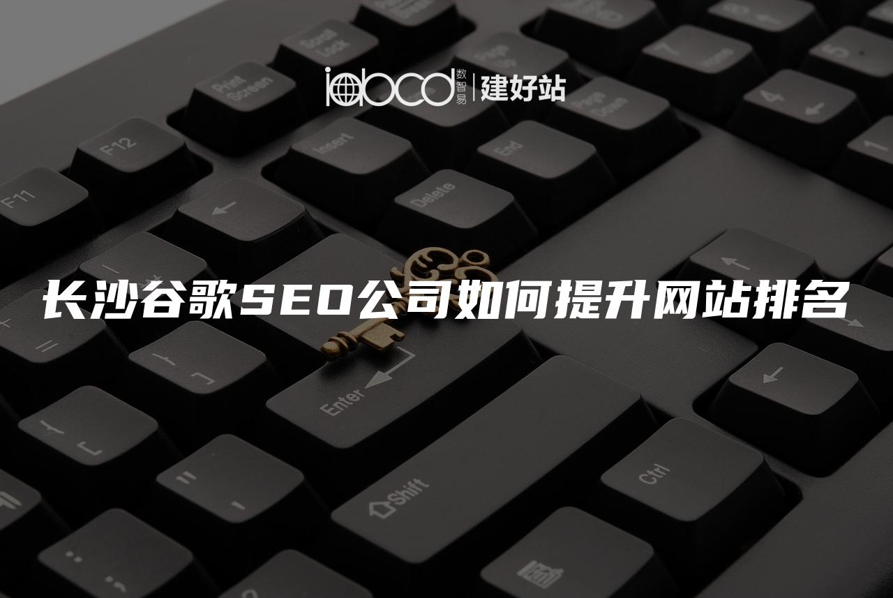 长沙谷歌SEO公司如何提升网站排名