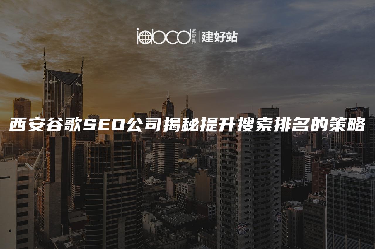 西安谷歌SEO公司揭秘提升搜索排名的策略