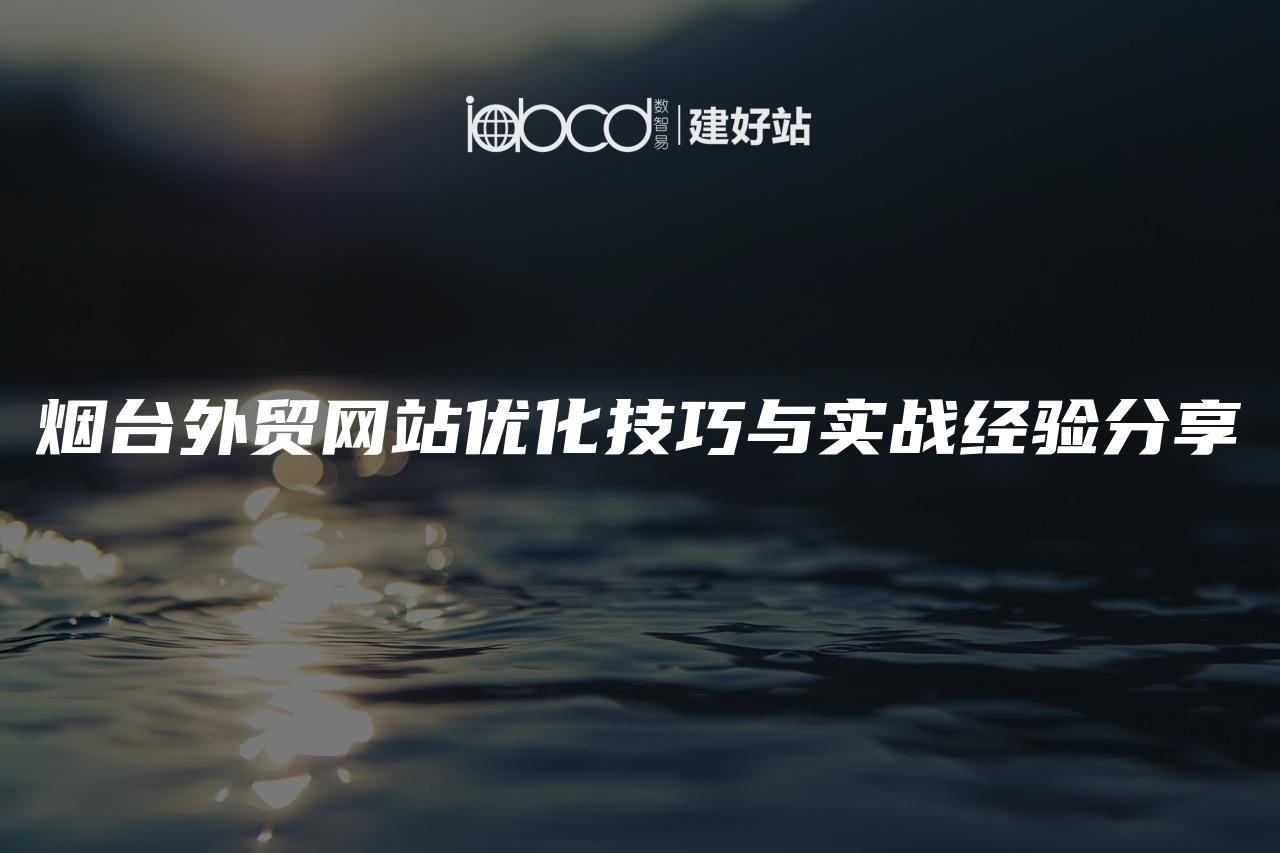 烟台外贸网站优化技巧与实战经验分享