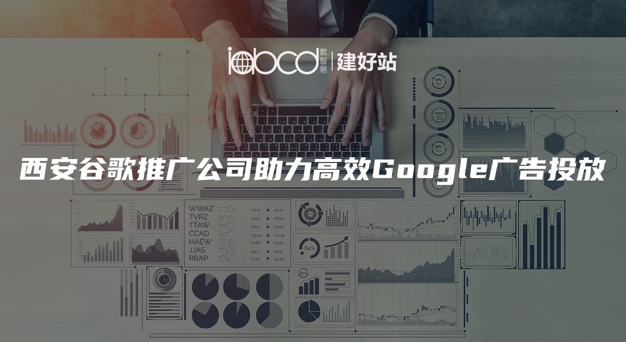 西安谷歌推广公司助力高效Google广告投放