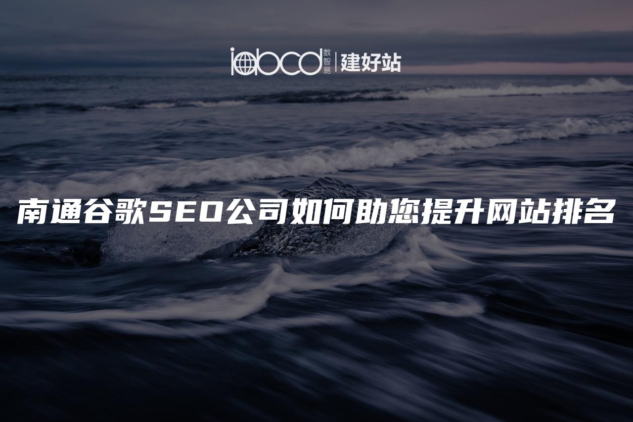 南通谷歌SEO公司如何助您提升网站排名