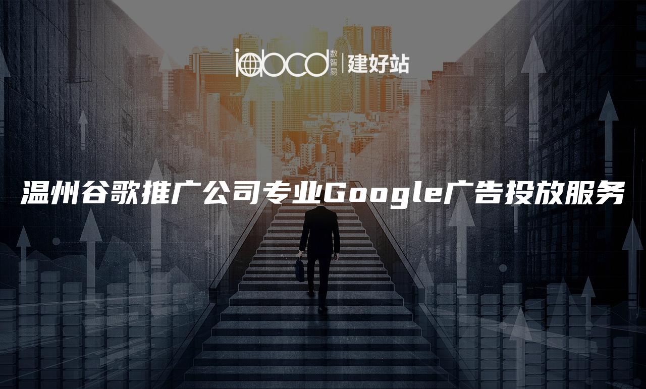 温州谷歌推广公司专业Google广告投放服务