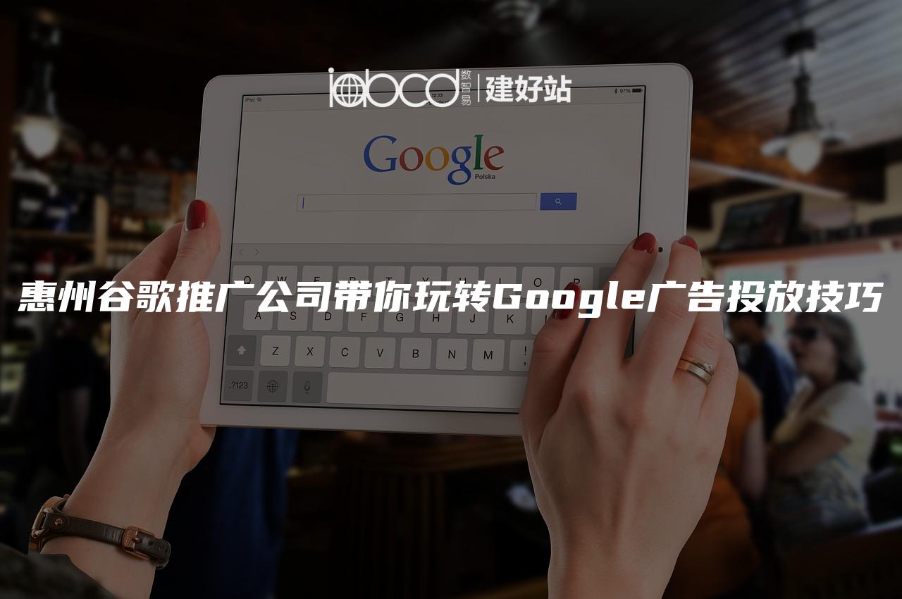 惠州谷歌推广公司带你玩转Google广告投放技巧