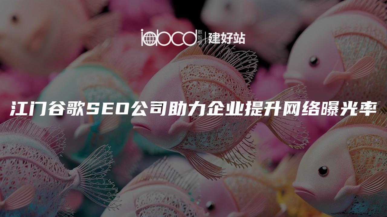 江门谷歌SEO公司助力企业提升网络曝光率