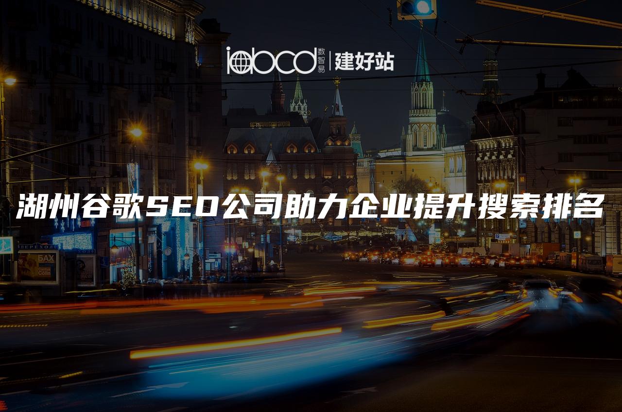 湖州谷歌SEO公司助力企业提升搜索排名