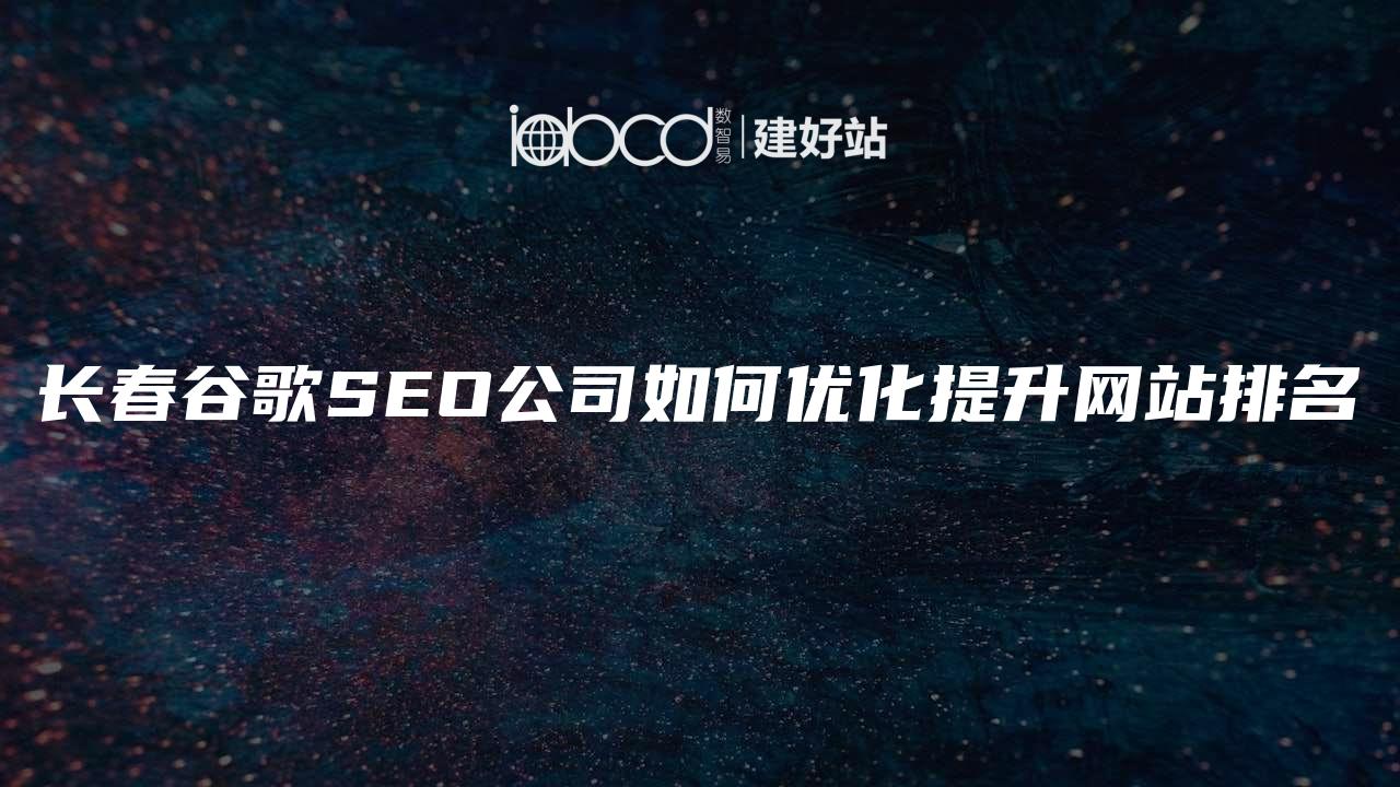 长春谷歌SEO公司如何优化提升网站排名