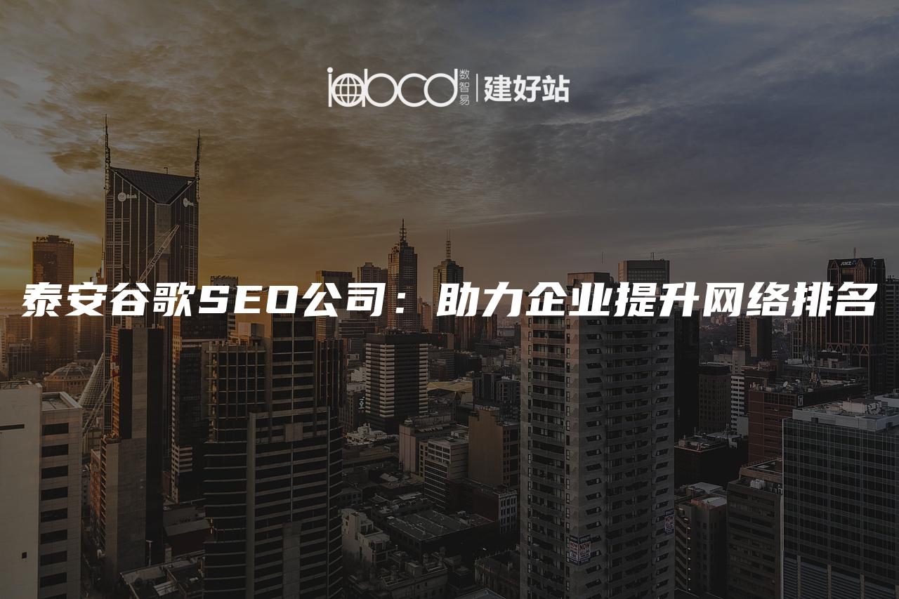 泰安谷歌SEO公司：助力企业提升网络排名