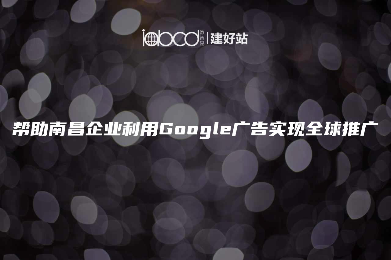 帮助南昌企业利用Google广告实现全球推广