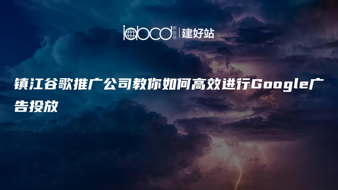 镇江谷歌推广公司教你如何高效进行Google广告投放