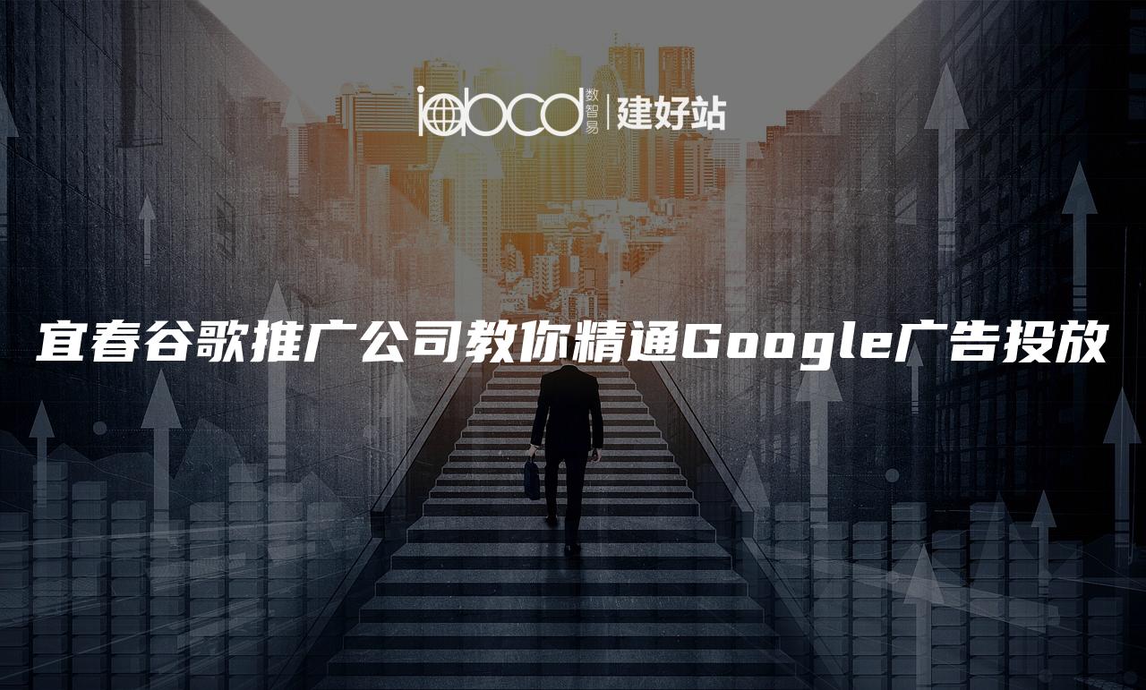 宜春谷歌推广公司教你精通Google广告投放