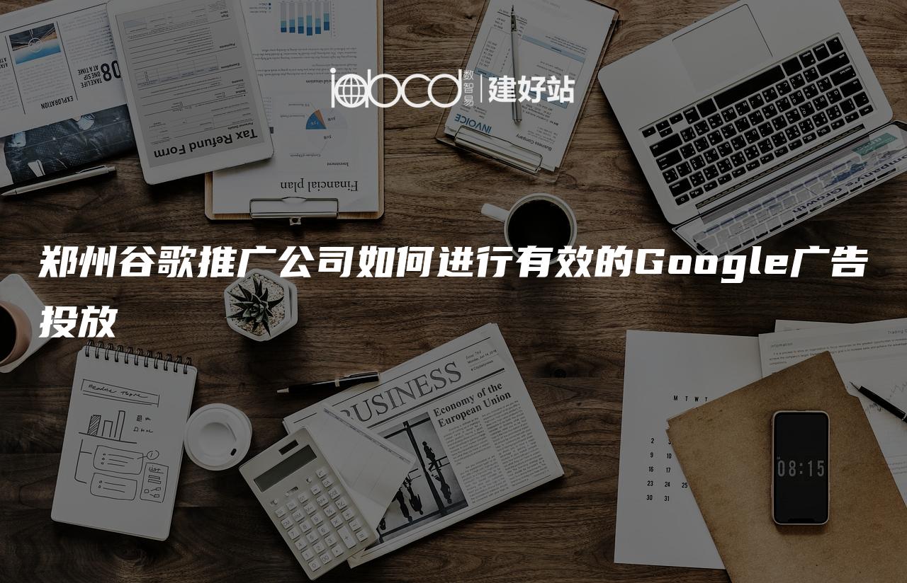 郑州谷歌推广公司如何进行有效的Google广告投放