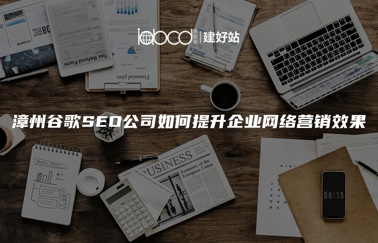 漳州谷歌SEO公司如何提升企业网络营销效果