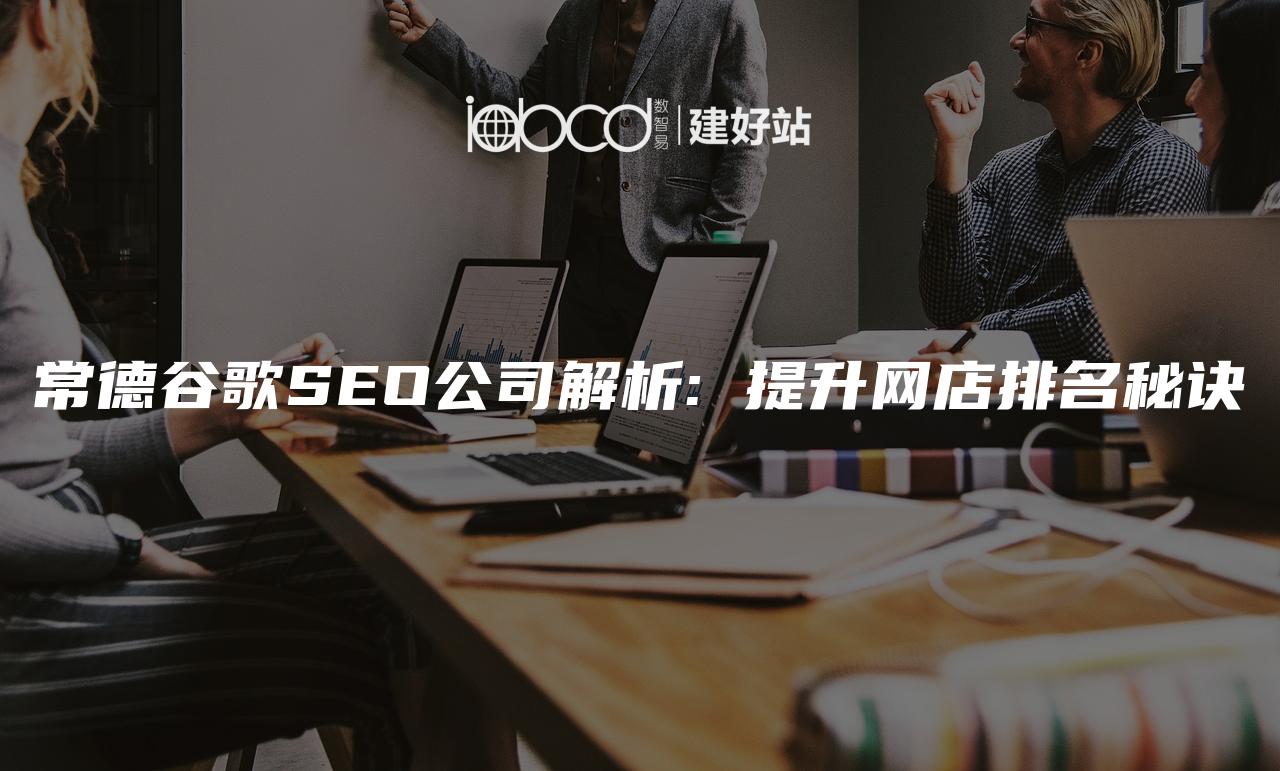 常德谷歌SEO公司解析: 提升网店排名秘诀