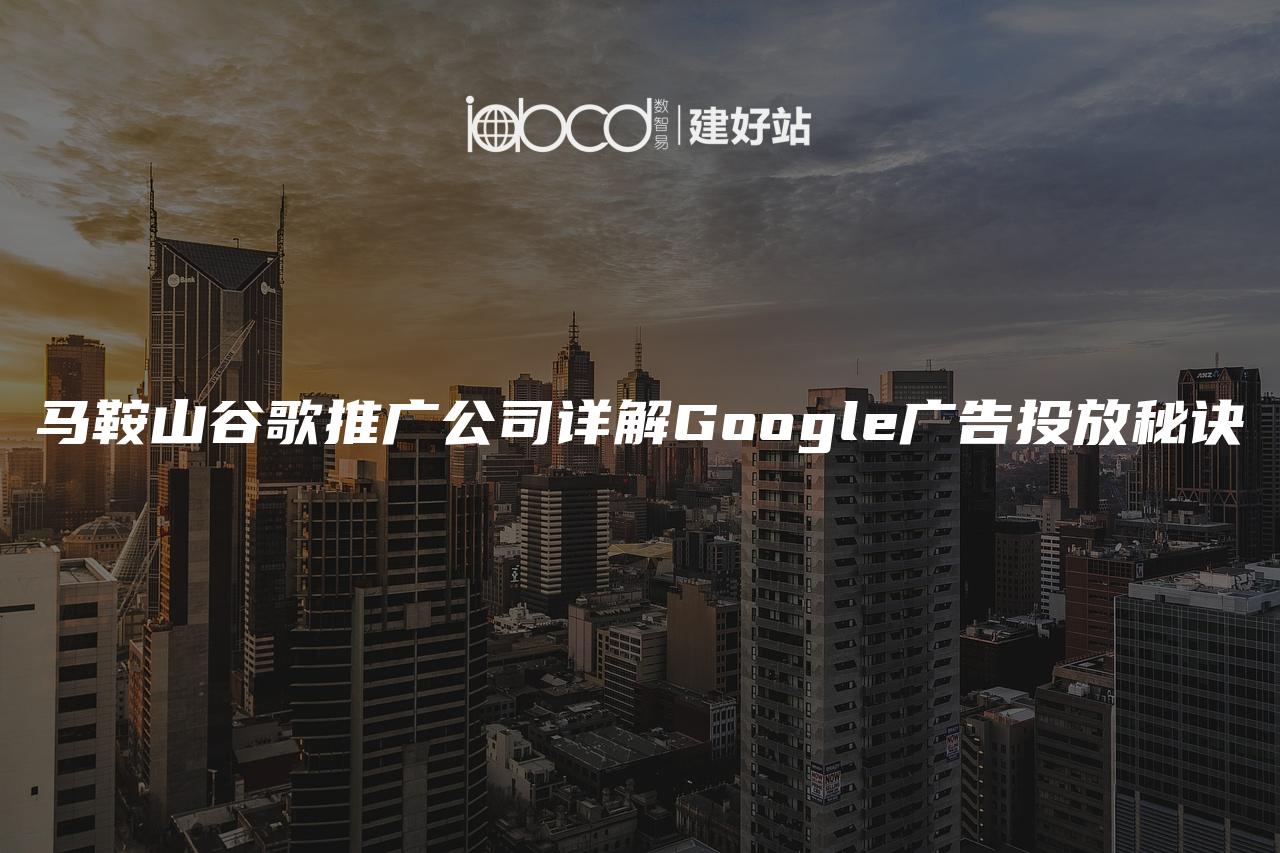 马鞍山谷歌推广公司详解Google广告投放秘诀