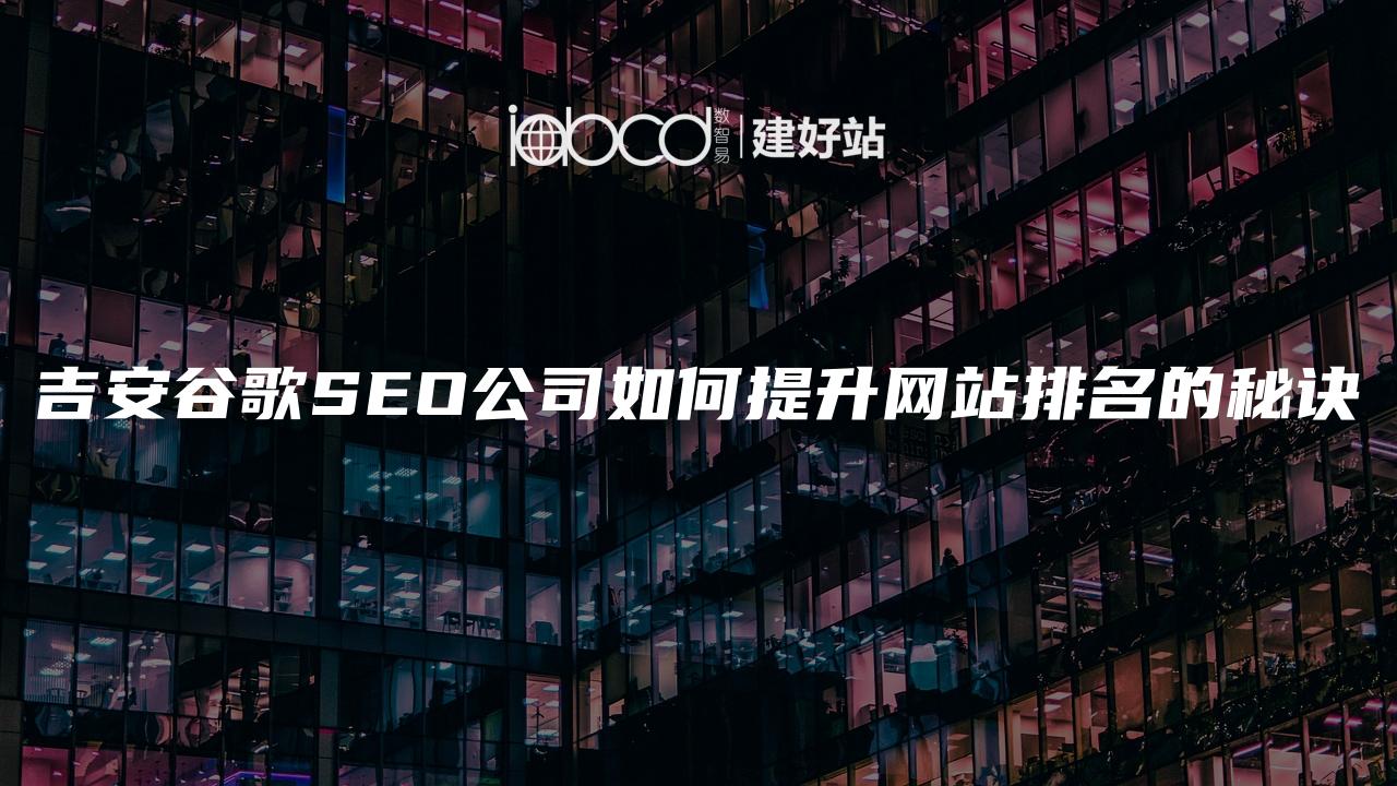 吉安谷歌SEO公司如何提升网站排名的秘诀