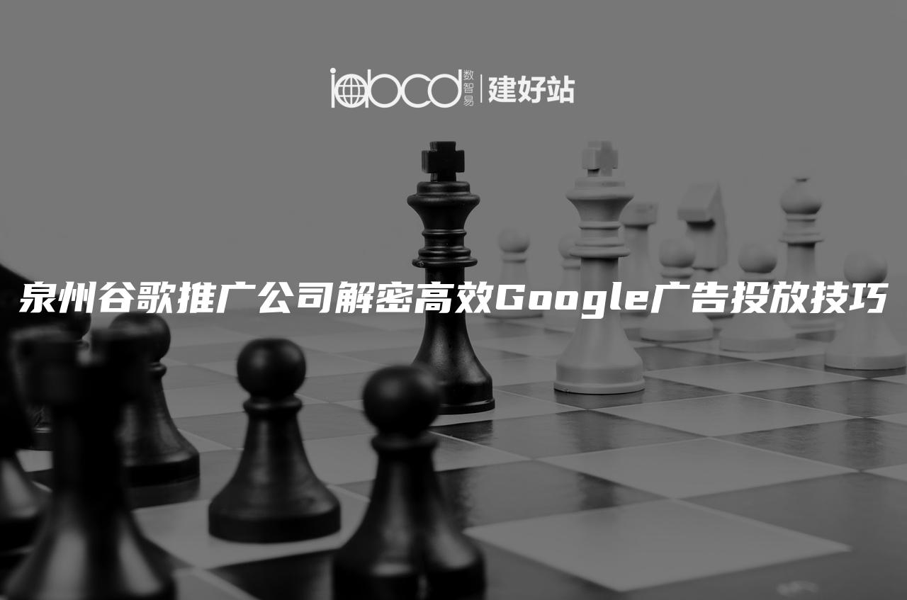 泉州谷歌推广公司解密高效Google广告投放技巧