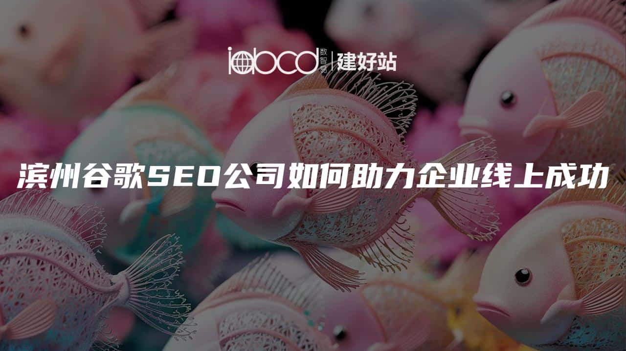 滨州谷歌SEO公司如何助力企业线上成功