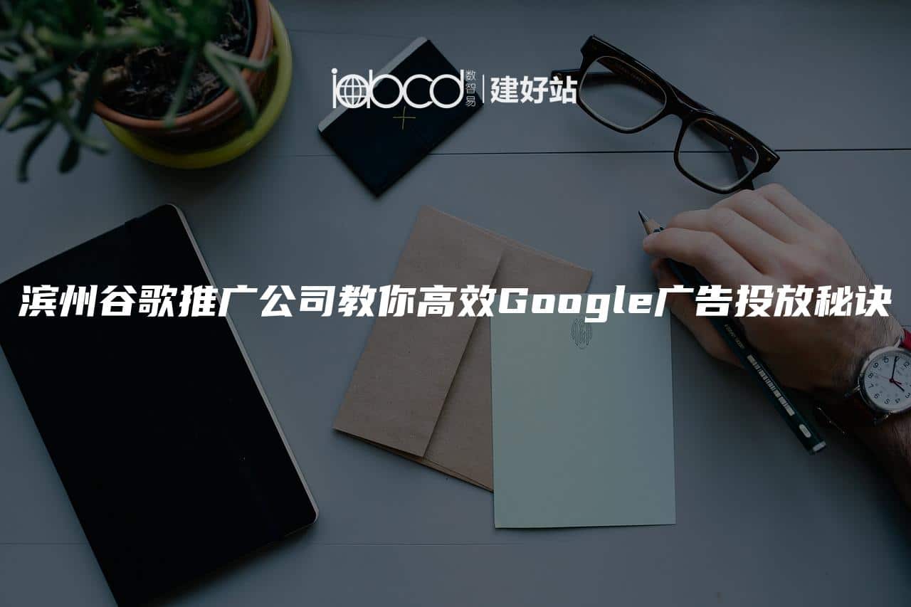 滨州谷歌推广公司教你高效Google广告投放秘诀