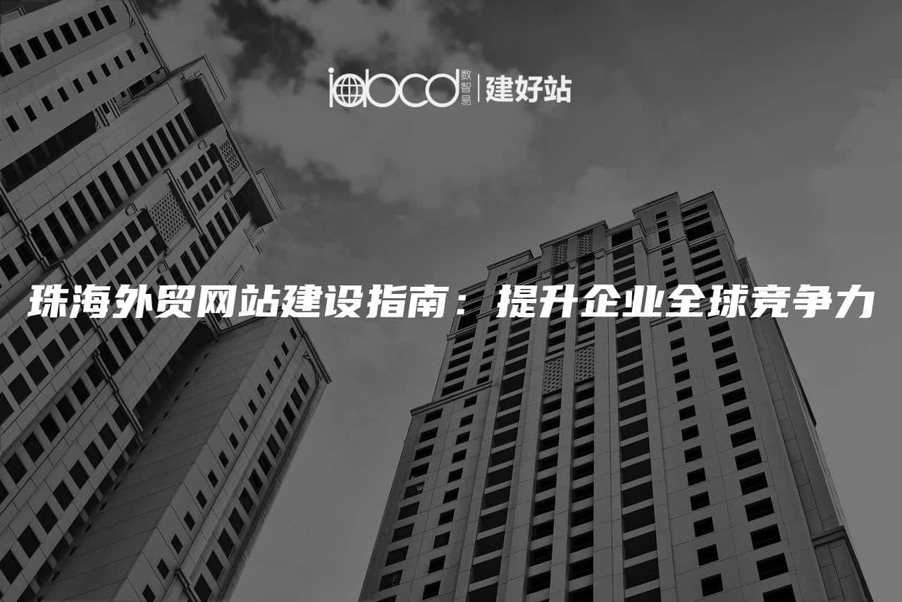 珠海外贸网站建设指南：提升企业全球竞争力