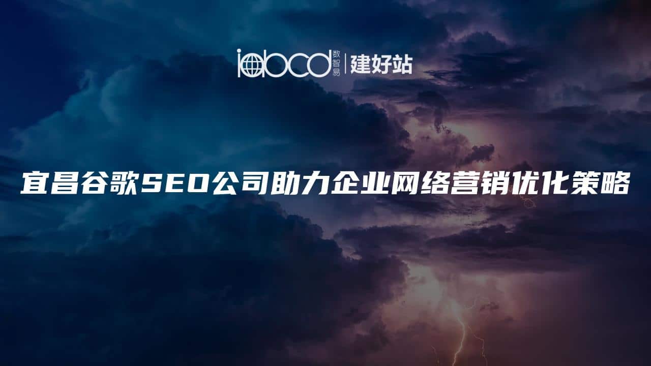 宜昌谷歌SEO公司助力企业网络营销优化策略