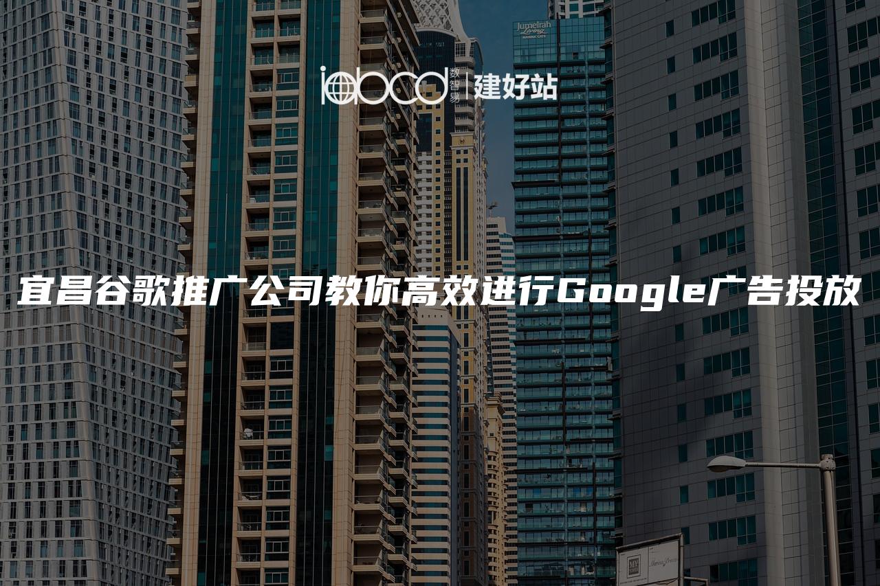 宜昌谷歌推广公司教你高效进行Google广告投放