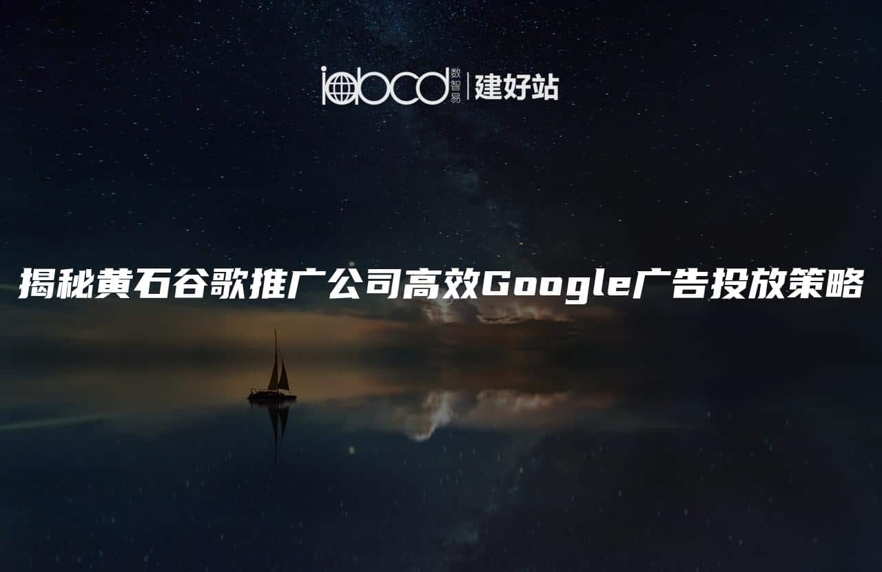 揭秘黄石谷歌推广公司高效Google广告投放策略