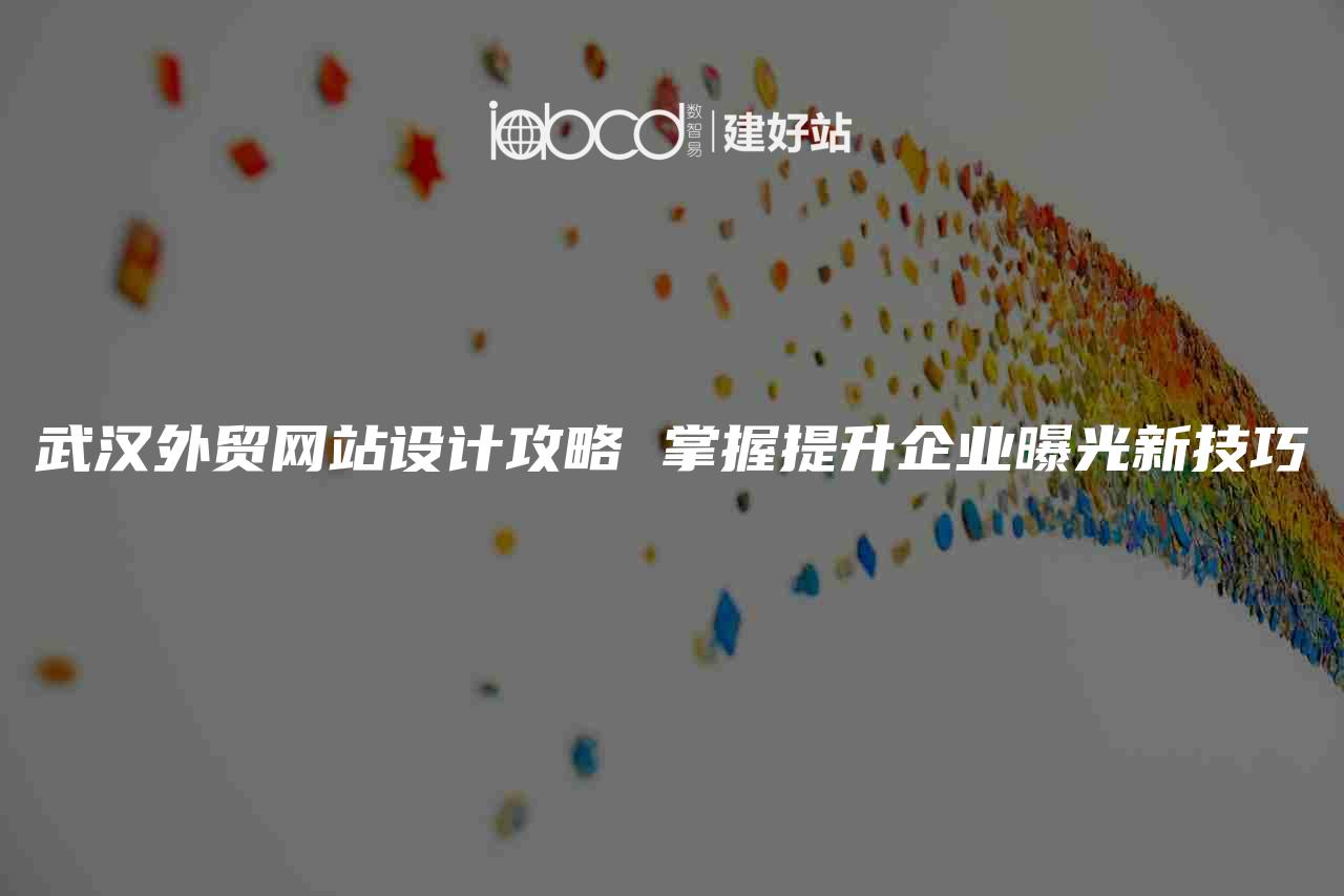 武汉外贸网站设计攻略 掌握提升企业曝光新技巧