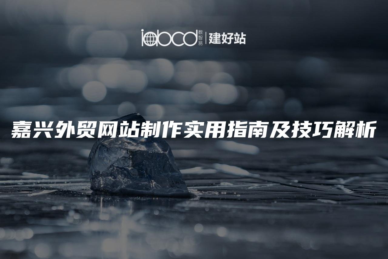 嘉兴外贸网站制作实用指南及技巧解析