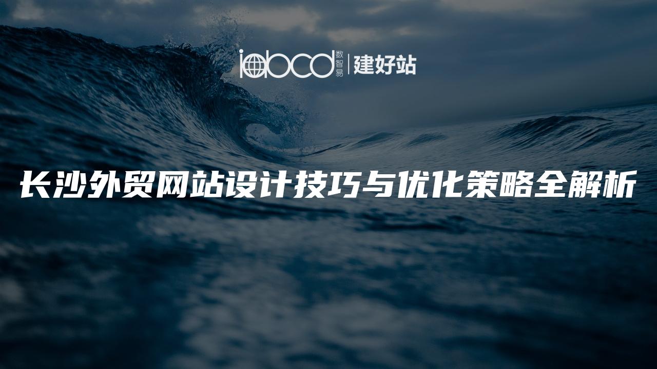 长沙外贸网站设计技巧与优化策略全解析