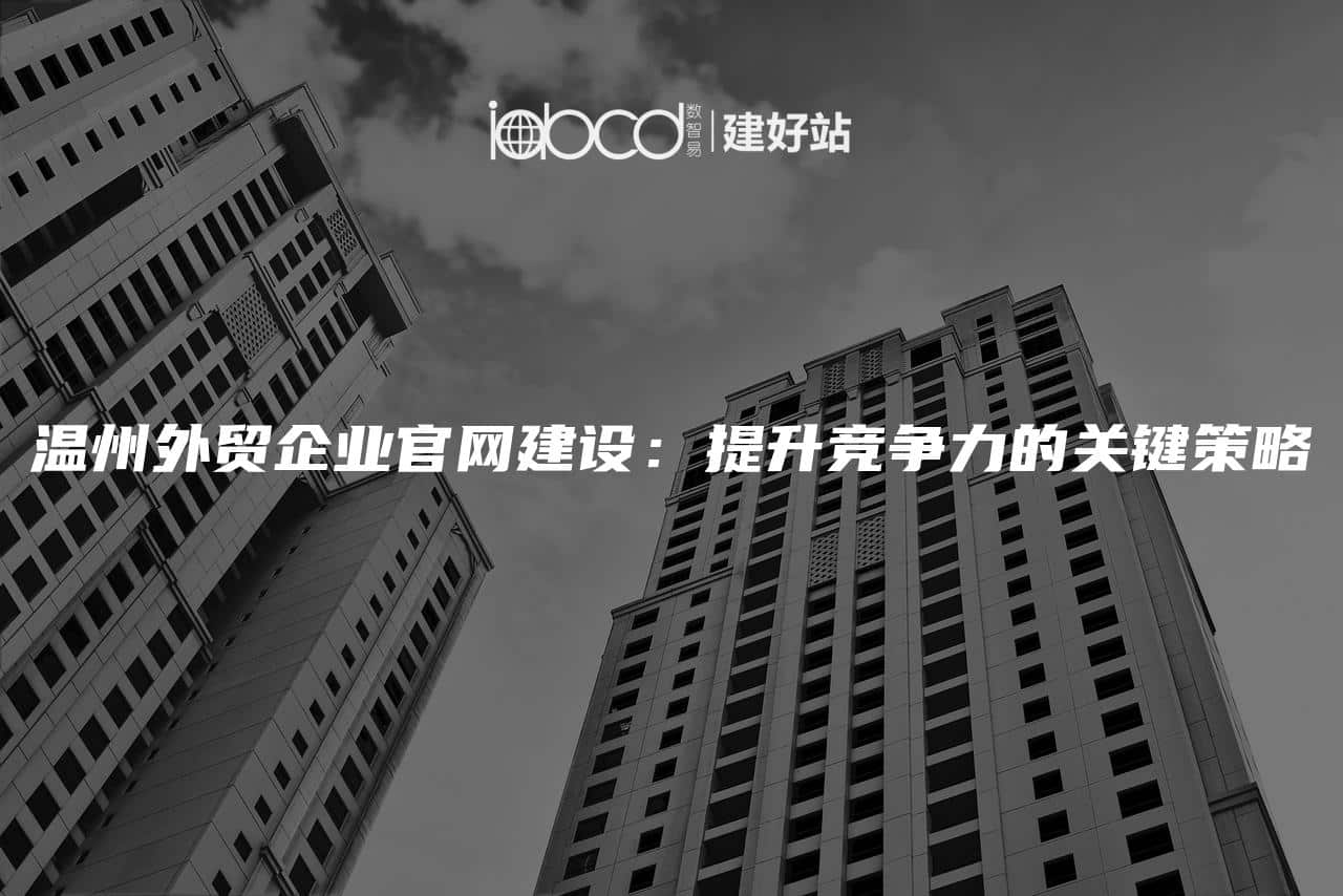 温州外贸企业官网建设：提升竞争力的关键策略