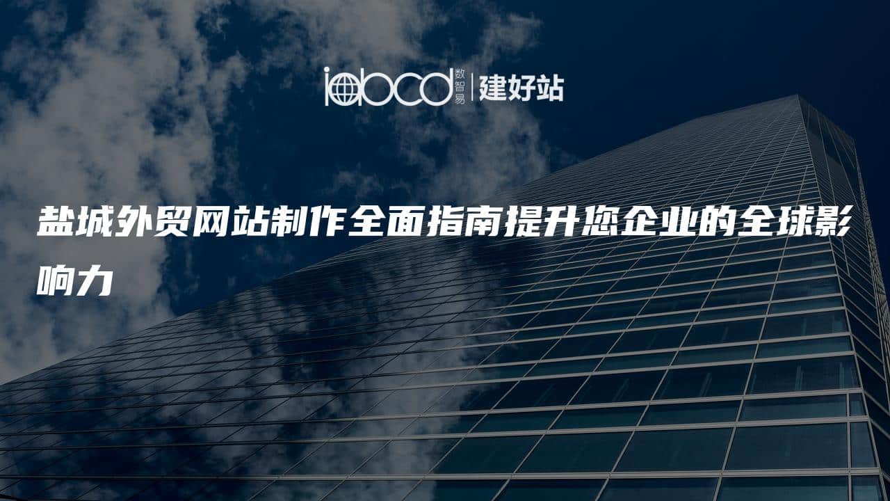 盐城外贸网站制作全面指南提升您企业的全球影响力